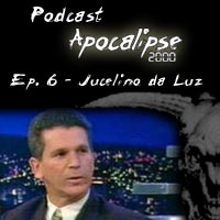 Podcast Apocalipse2000 - Episódio 6 - Jucelino da Luz