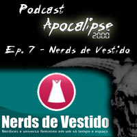 Podcast Apocalipse2000 - Episódio 7 - Nerds de Vestido